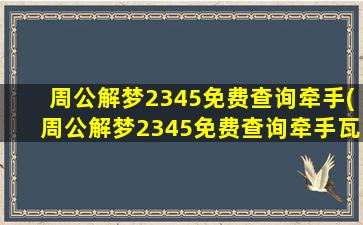 周公解梦2345免费查询牵手(周公解梦2345免费查询牵手瓦窑)