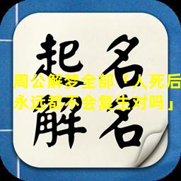 周公解梦全部「人死后永远都不会复生对吗」