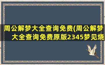 周公解梦大全查询免费(周公解梦大全查询免费原版2345梦见烧很多纸钱大火很旺)