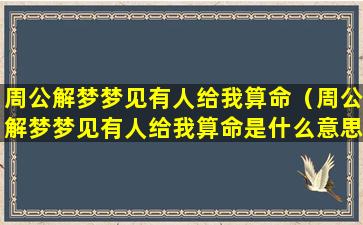 周公解梦梦见有人给我算命（周公解梦梦见有人给我算命是什么意思）