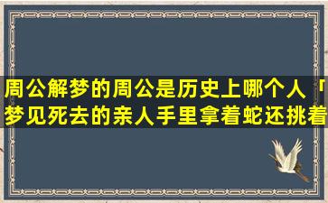 周公解梦的周公是历史上哪个人「梦见死去的亲人手里拿着蛇还挑着乌龟」