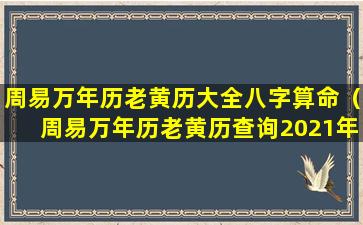 周易万年历老黄历大全八字算命（周易万年历老黄历查询2021年）