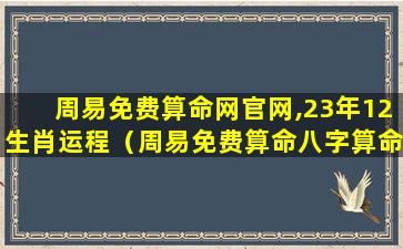 周易免费算命网官网,23年12生肖运程（周易免费算命八字算命运2021）