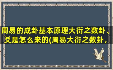 周易的成卦基本原理大衍之数卦、爻是怎么来的(周易大衍之数卦，卦象与变爻的内涵解读！)