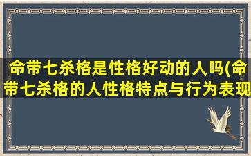 命带七杀格是性格好动的人吗(命带七杀格的人性格特点与行为表现详解)