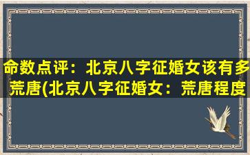 命数点评：北京八字征婚女该有多荒唐(北京八字征婚女：荒唐程度惊人！)