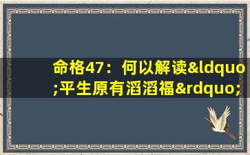 命格47：何以解读“平生原有滔滔福”