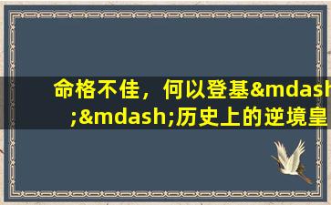 命格不佳，何以登基——历史上的逆境皇帝探秘