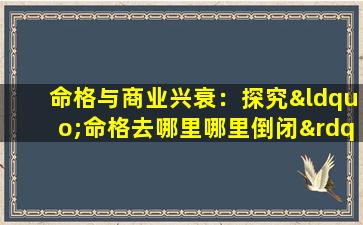 命格与商业兴衰：探究“命格去哪里哪里倒闭”现象的真相