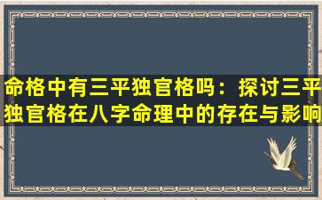 命格中有三平独官格吗：探讨三平独官格在八字命理中的存在与影响