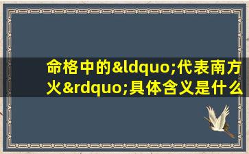 命格中的“代表南方火”具体含义是什么