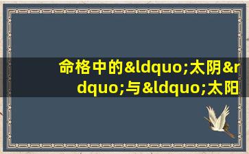 命格中的“太阴”与“太阳”分别代表什么含义