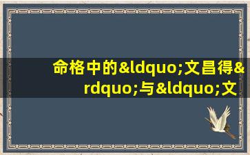 命格中的“文昌得”与“文昌”有何区别