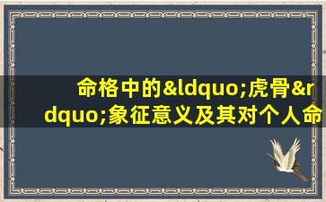 命格中的“虎骨”象征意义及其对个人命运的影响分析