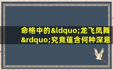 命格中的“龙飞凤舞”究竟蕴含何种深意