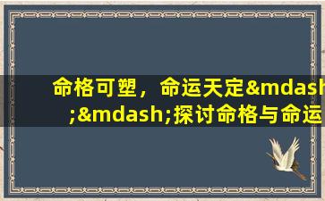 命格可塑，命运天定——探讨命格与命运的变与不变