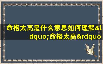 命格太高是什么意思如何理解“命格太高”这一概念