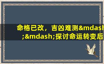 命格已改，吉凶难测——探讨命运转变后的预测难题