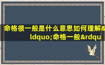 命格很一般是什么意思如何理解“命格一般”