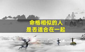 命格相似的人是否适合在一起