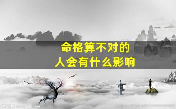 命格算不对的人会有什么影响