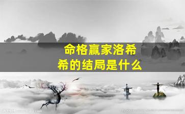 命格赢家洛希希的结局是什么