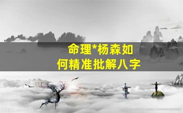 命理*杨森如何精准批解八字