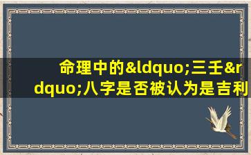 命理中的“三壬”八字是否被认为是吉利的