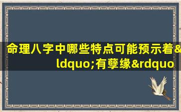 命理八字中哪些特点可能预示着“有孽缘”