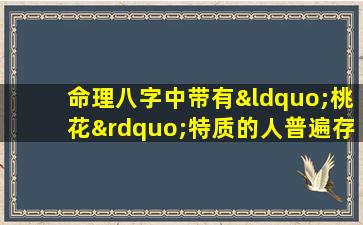 命理八字中带有“桃花”特质的人普遍存在吗