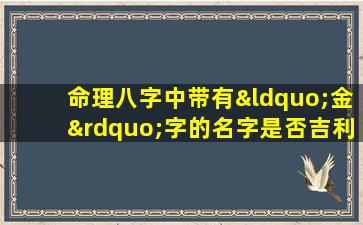 命理八字中带有“金”字的名字是否吉利