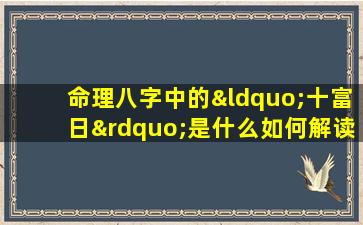 命理八字中的“十富日”是什么如何解读其含义