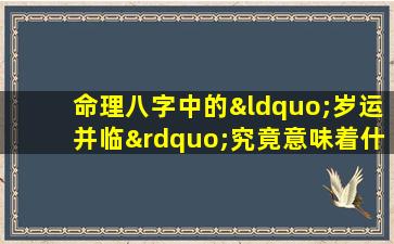 命理八字中的“岁运并临”究竟意味着什么