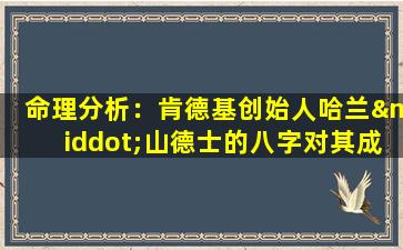 命理分析：肯德基创始人哈兰·山德士的八字对其成功有何影响