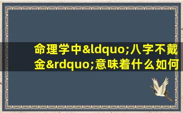 命理学中“八字不戴金”意味着什么如何应对这种情况