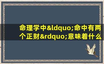 命理学中“命中有两个正财”意味着什么