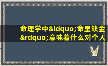 命理学中“命里缺金”意味着什么对个人运势有何影响