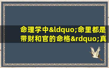 命理学中“命里都是带财和官的命格”真的存在吗