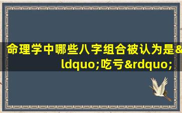 命理学中哪些八字组合被认为是“吃亏”的命格