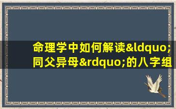 命理学中如何解读“同父异母”的八字组合