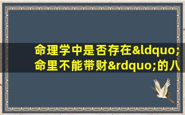 命理学中是否存在“命里不能带财”的八字特征