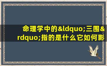 命理学中的“三围”指的是什么它如何影响一个人的命格