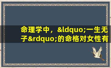 命理学中，“一生无子”的命格对女性有何影响