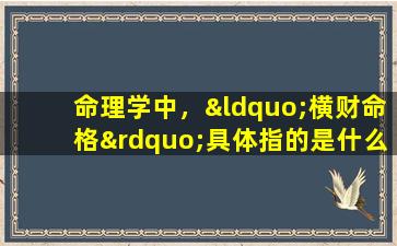 命理学中，“横财命格”具体指的是什么