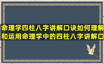 命理学四柱八字讲解口诀如何理解和运用命理学中的四柱八字讲解口诀