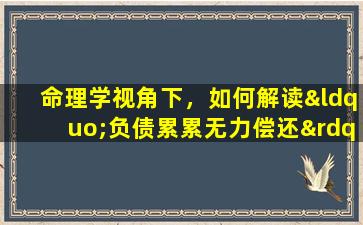 命理学视角下，如何解读“负债累累无力偿还”的八字特征