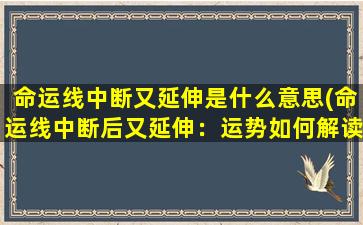 命运线中断又延伸是什么意思(命运线中断后又延伸：运势如何解读？)