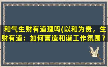 和气生财有道理吗(以和为贵，生财有道：如何营造和谐工作氛围？)