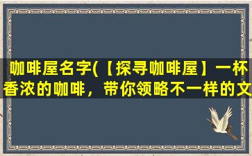 咖啡屋名字(【探寻咖啡屋】一杯香浓的咖啡，带你领略不一样的文化氛围)