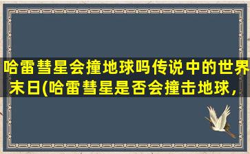 哈雷彗星会撞地球吗传说中的世界末日(哈雷彗星是否会撞击地球，世界末日传说*揭秘)